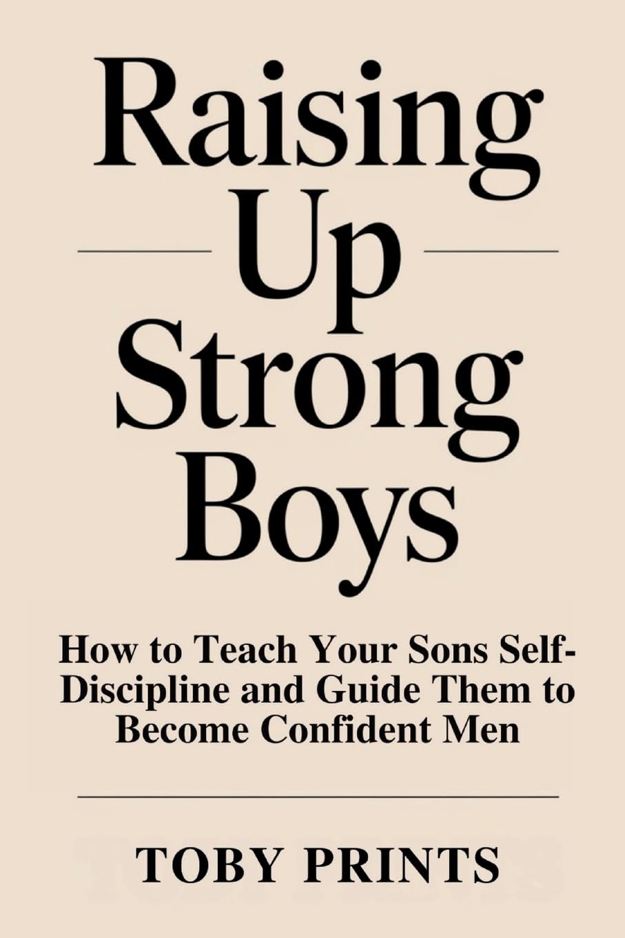 Raising Up Strong Boys: How to Teach Your Sons Self-Discipline and Guide Them to Become Confident Men