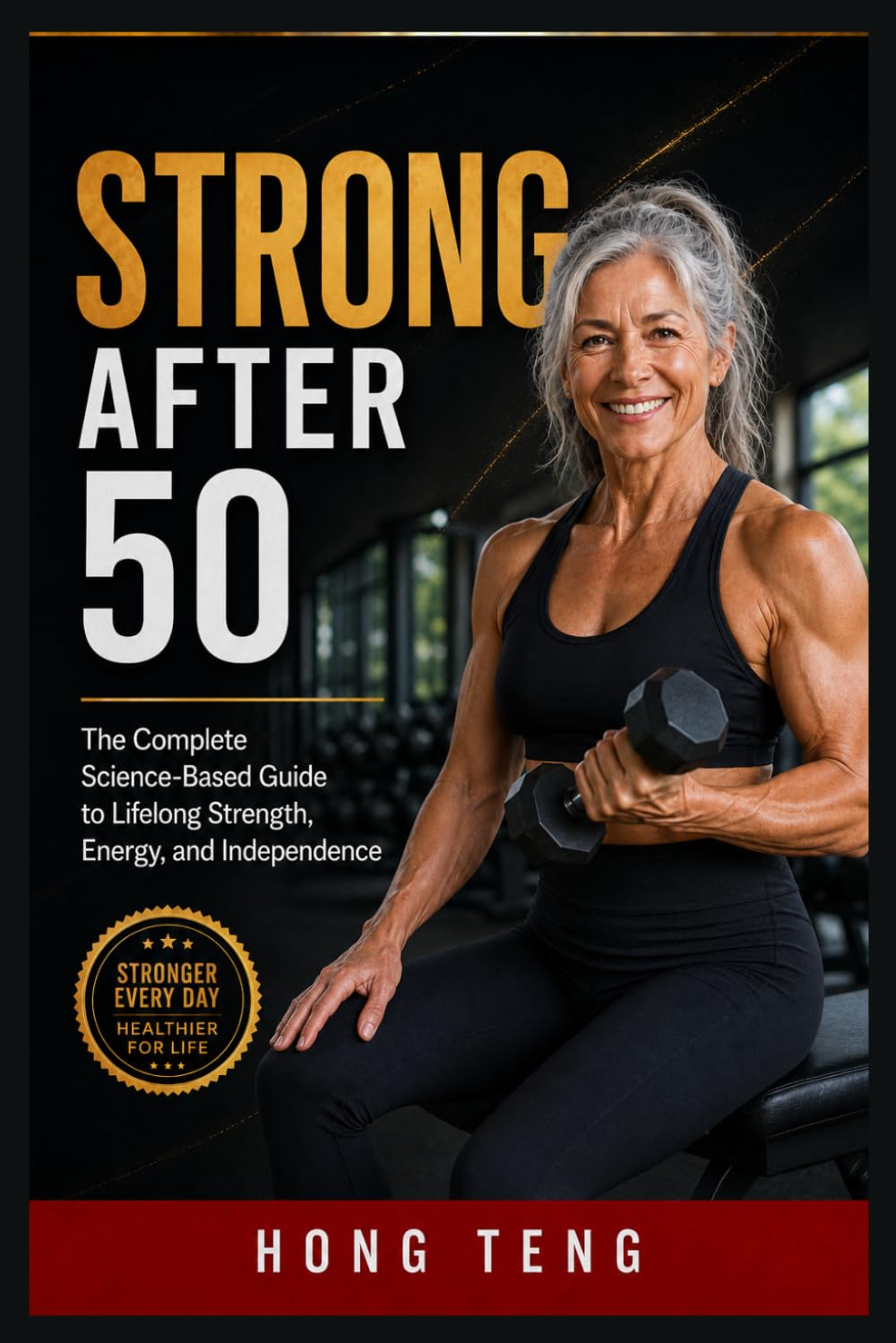 STRONG AFTER 50: The Complete Science-Based Guide to Lifelong Strength, Energy, and Independence