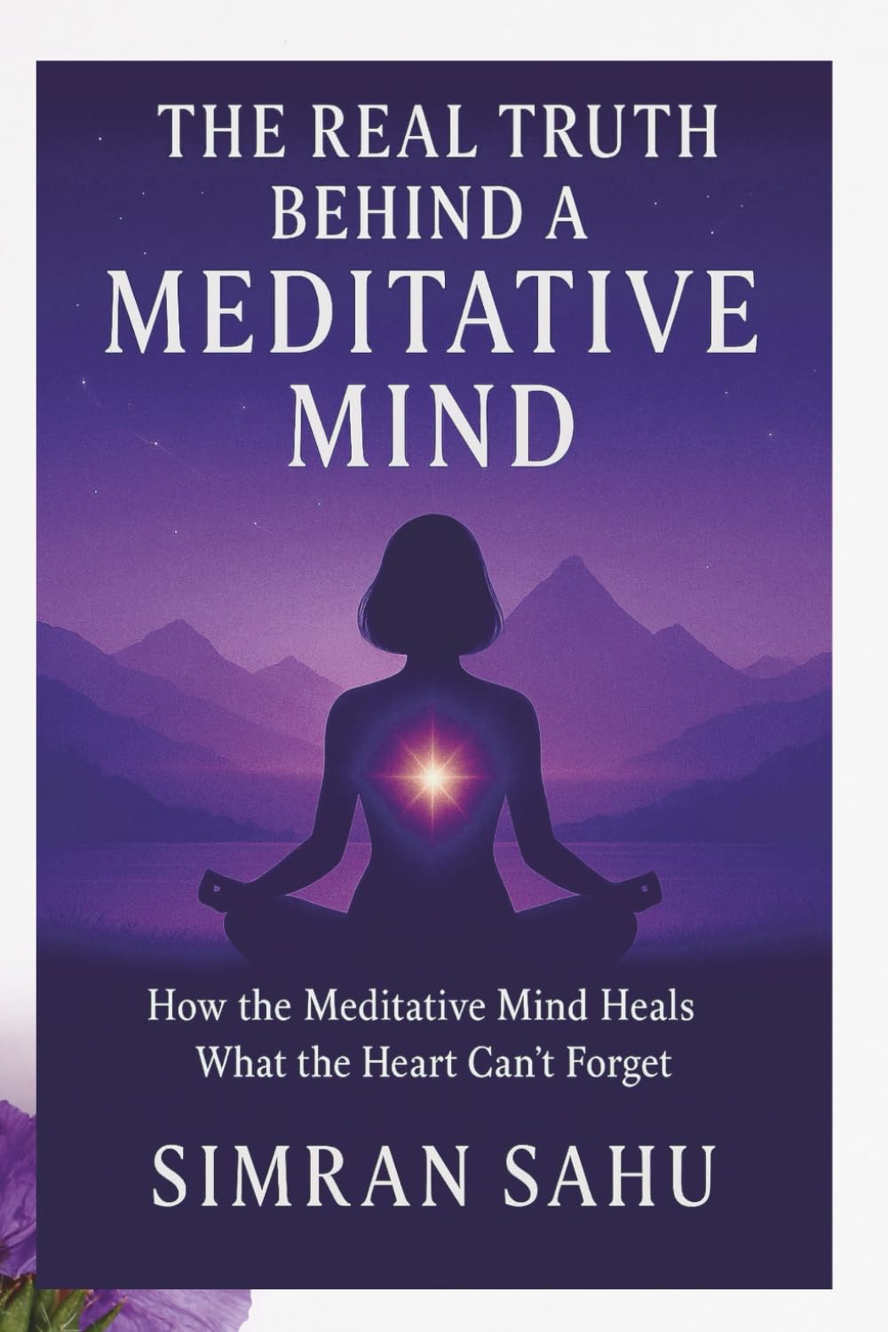 The Real Truth Behind a Meditative Mind: How Meditative Mind Heals That Heart Can't Forget