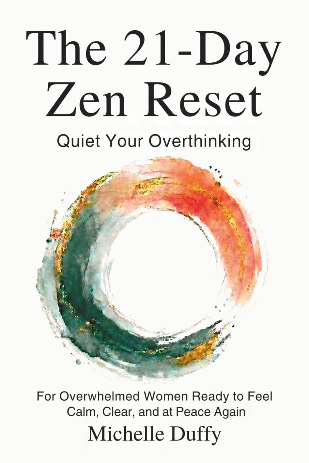 The 21-Day Zen Reset: Quiet Your Overthinking, Release Mental Load, and Reclaim Inner Peace for Overwhelmed Women Seeking Calm, Clarity, and Emotional Balance