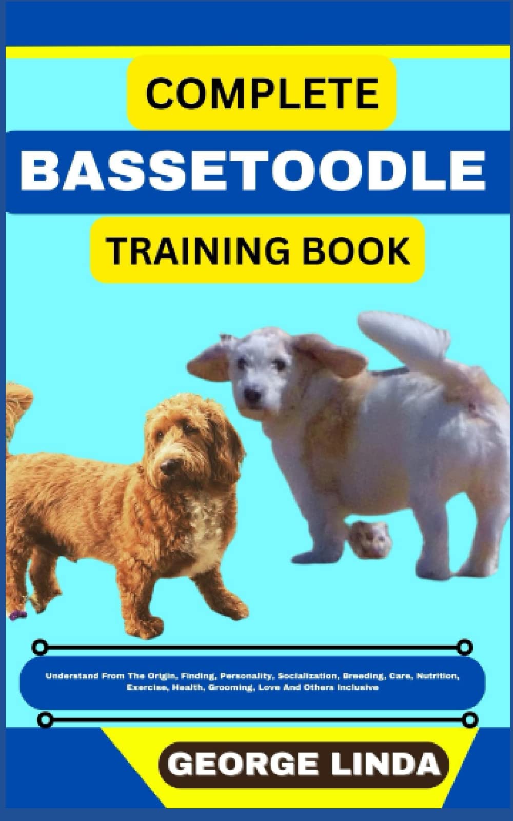 COMPLETE BASSETOODLE TRAINING BOOK: Understand From The Origin, Finding, Personality, Socialization, Breeding, Care, Nutrition, Exercise, Health, Grooming, Love And Others Inclusive