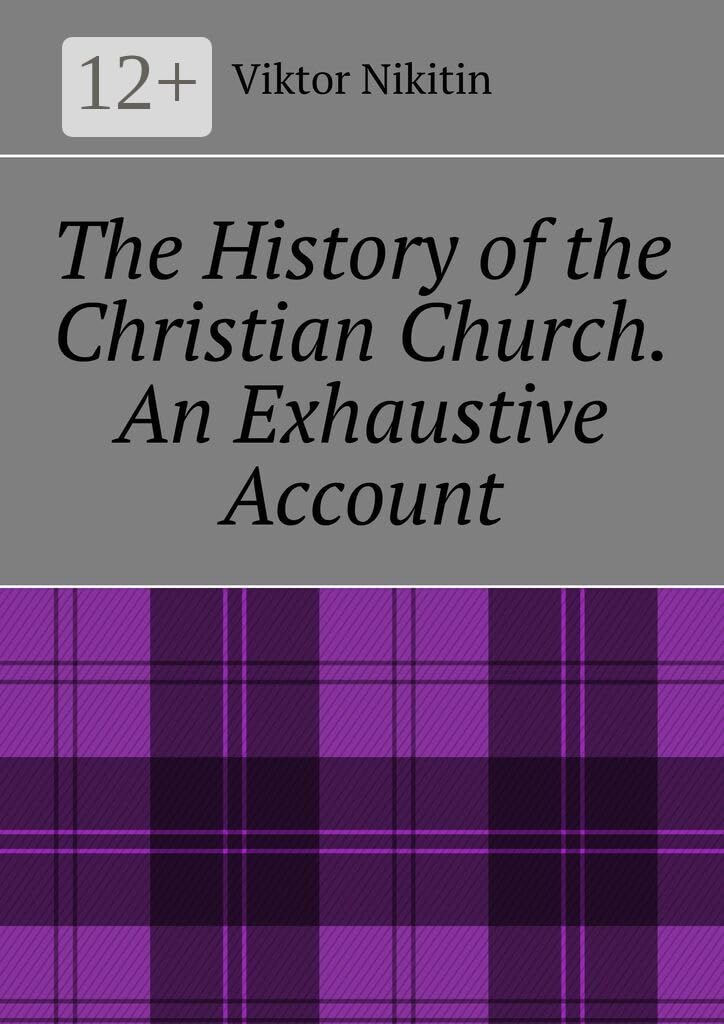 The History of the Christian Church. An Exhaustive Account