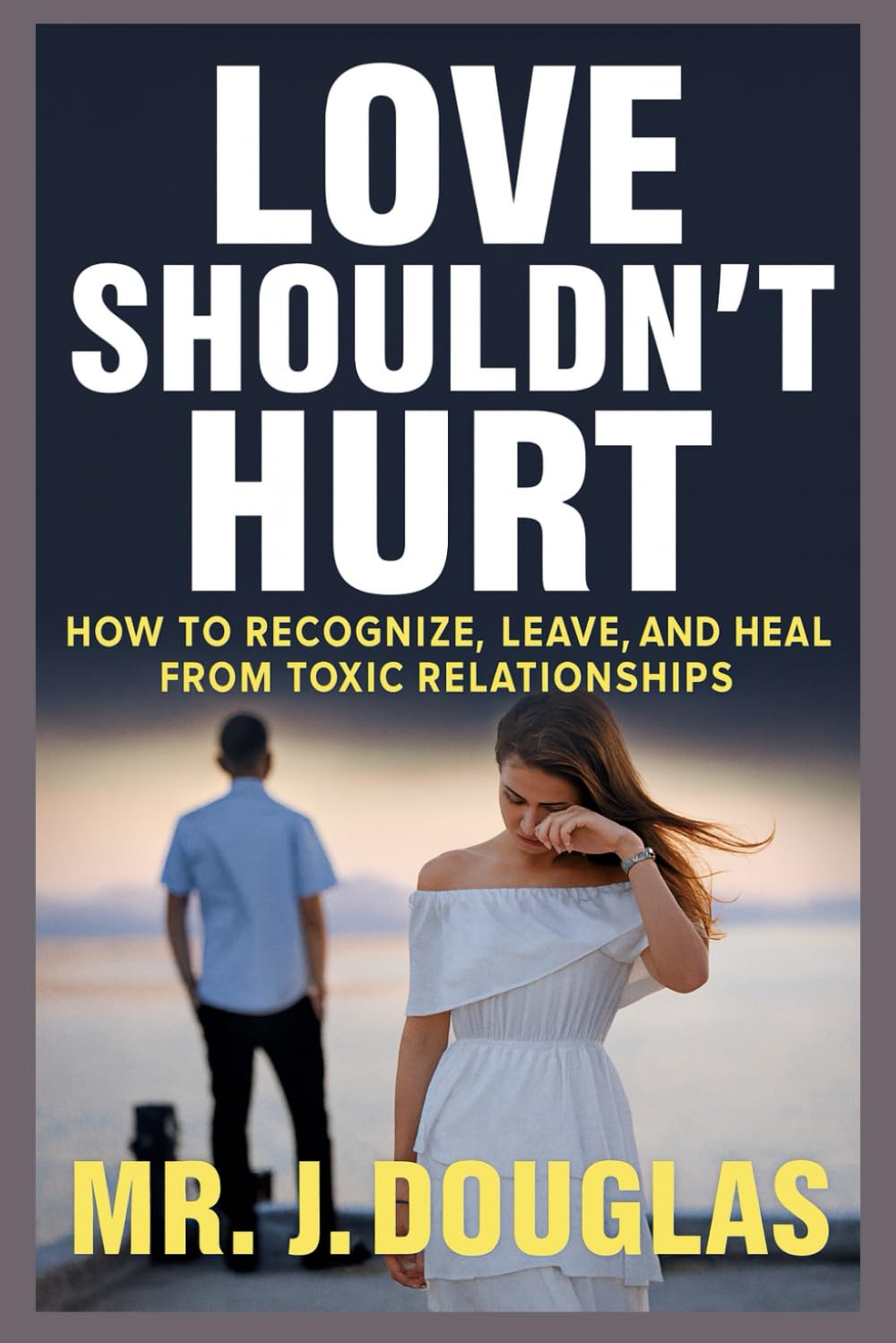 LOVE SHOULDN’T HURT: HOW TO RECOGNIZE, LEAVE, AND HEAL FROM TOXIC RELATIONSHIPS (how to leave a toxic relationship, toxic relationship recovery, ... book for broken hearts, self help books)