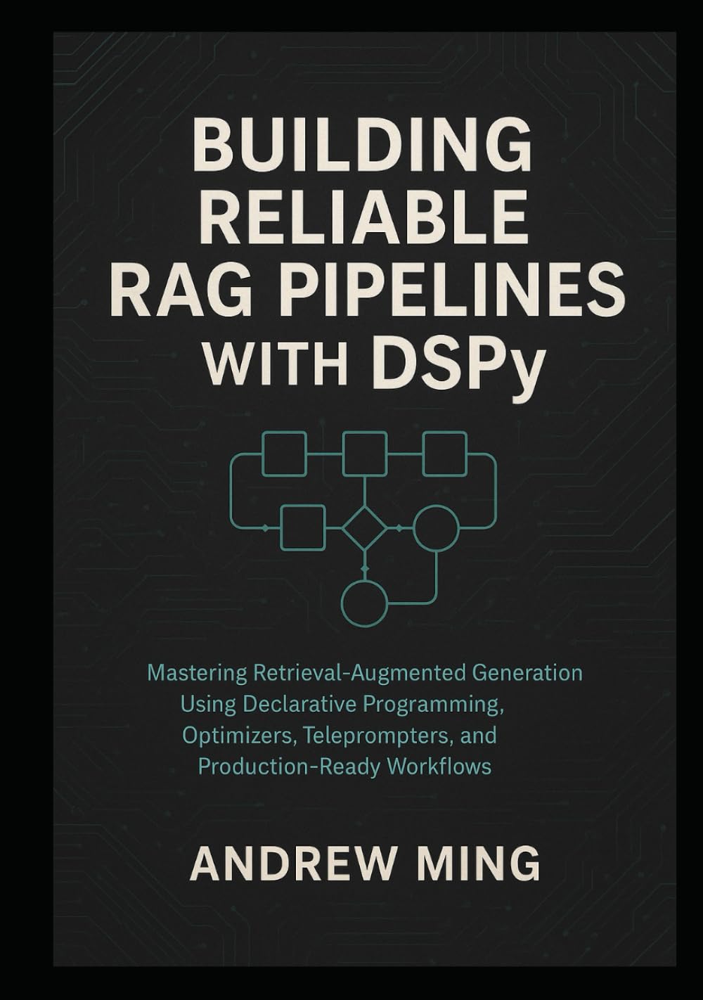 Building Reliable RAG Pipelines with DSPy: Mastering Retrieval-Augmented Generation Using Declarative Programming, Optimizers, Teleprompters, and Production-Ready Workflows