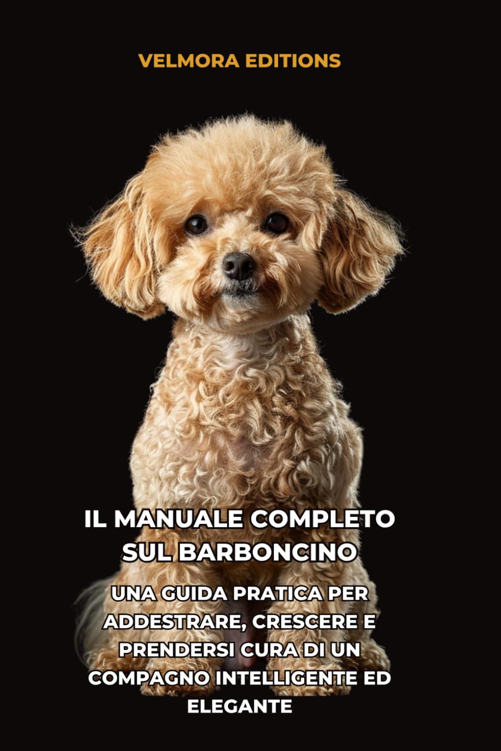 Il Manuale Completo sul Barboncino: Una Guida Pratica per Addestrare, Crescere e Prendersi Cura di un Compagno Intelligente ed Elegante