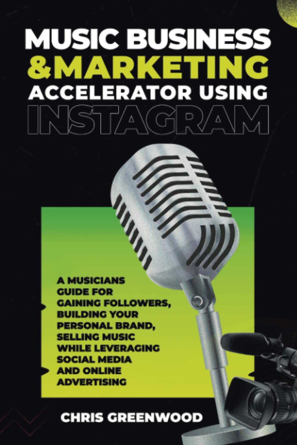 Music Business & Marketing Accelerator Using Instagram: A Musicians Guide for Gaining Followers, Building Your Personal Brand, Selling Music While Leveraging Social Media and Online Advertising