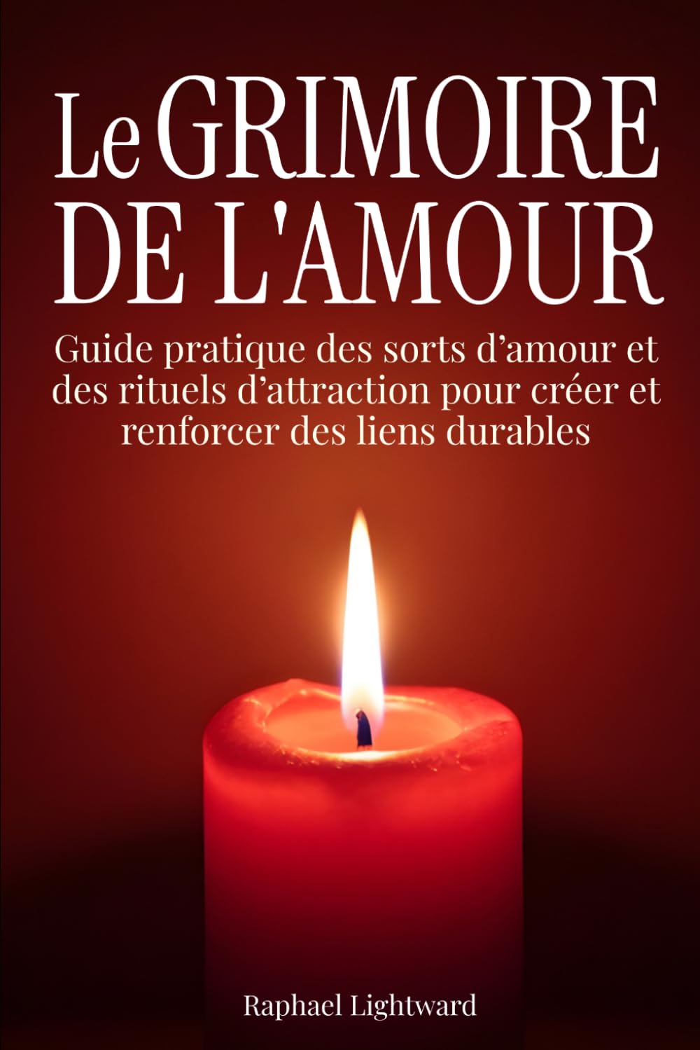 Le grimoire de l'amour: Guide pratique des sorts d’amour et des rituels d’attraction pour créer et renforcer des liens durables