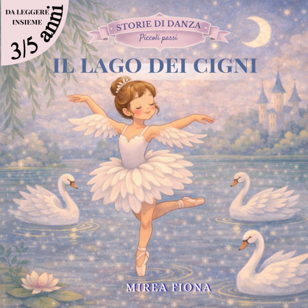 IL LAGO DEI CIGNI: Una fiaba danzata per piccole ballerine (Storie di Danza - Piccoli passi)