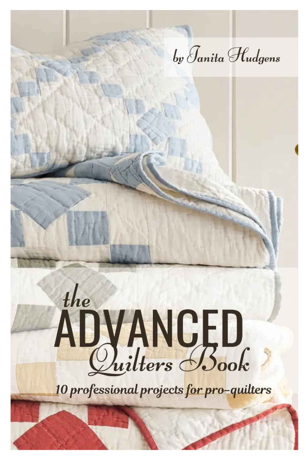 Advanced Quilters Book: 10 professional projects for pro-quilters