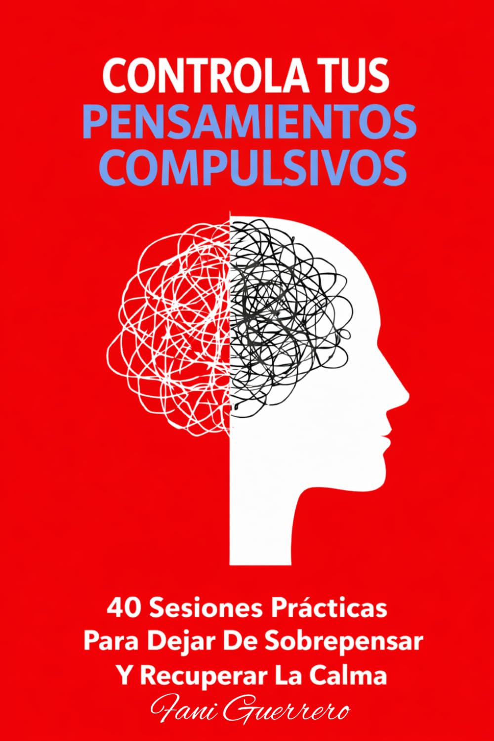 Controla Tus Pensamientos Compulsivos: 40 Sesiones Prácticas Para Dejar De Sobrepensar y Recuperar La Calma, Menos Ruido Mental, Y Más Claridad