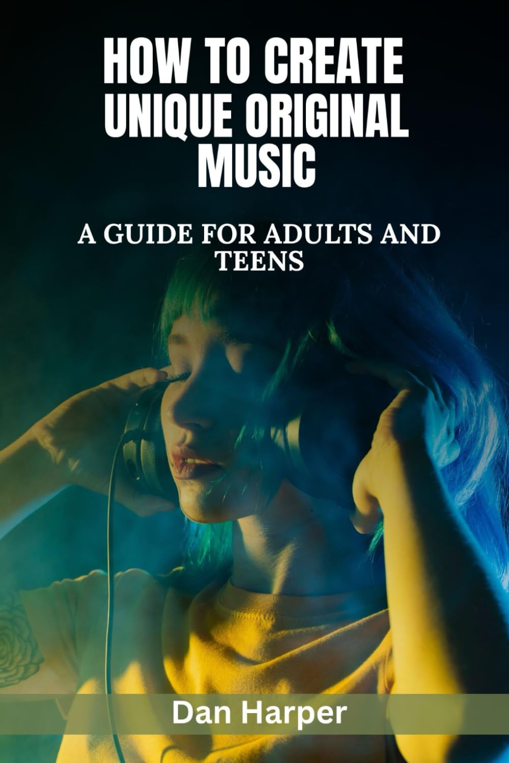How To Create Unique Original Music: A Guide For Adults and Teens (Creativity, Words, Sound and Music)