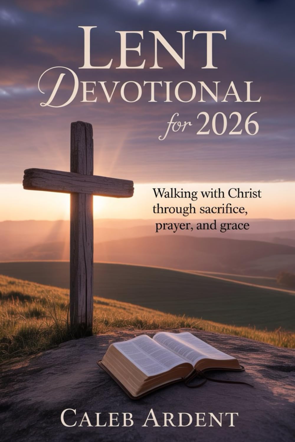 Lent Devotional for 2026: Walking With Christ Through Sacrifice, Prayer, and Grace