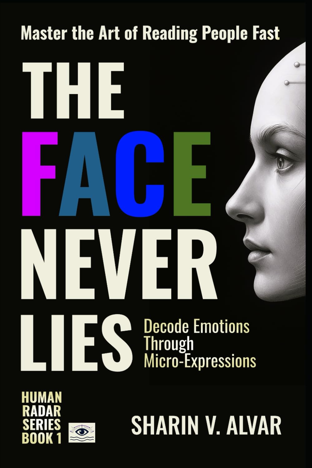 The Face Never Lies: Decode Emotions Through Micro-Expressions (Human Radar Series : Master the Art of Reading People Fast)