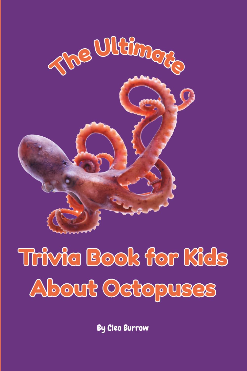 The Ultimate Book of Trivia for Kids About Octopuses: 100 Fun Facts for Octopus Lovers (Cleo Burrow Animal Trivia for Kids)