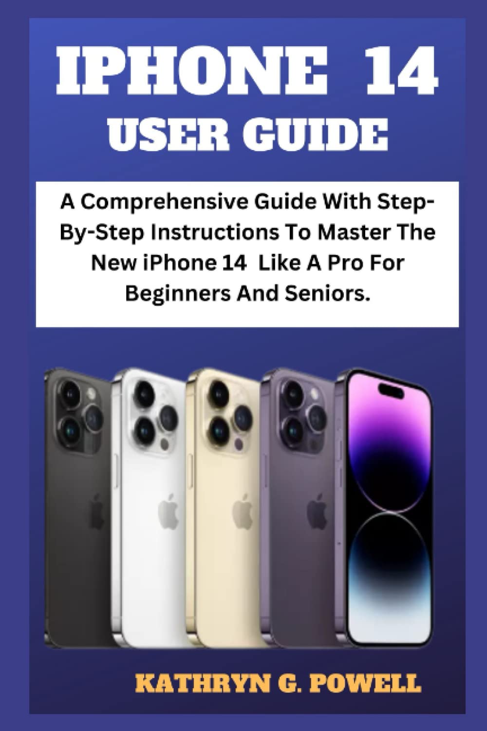 IPHONE 14 USER GUIDE: A Comprehensive Guide with Step-By-Step Instructions to Master the New iPhone 14 Like a Pro for Beginners and seniors.