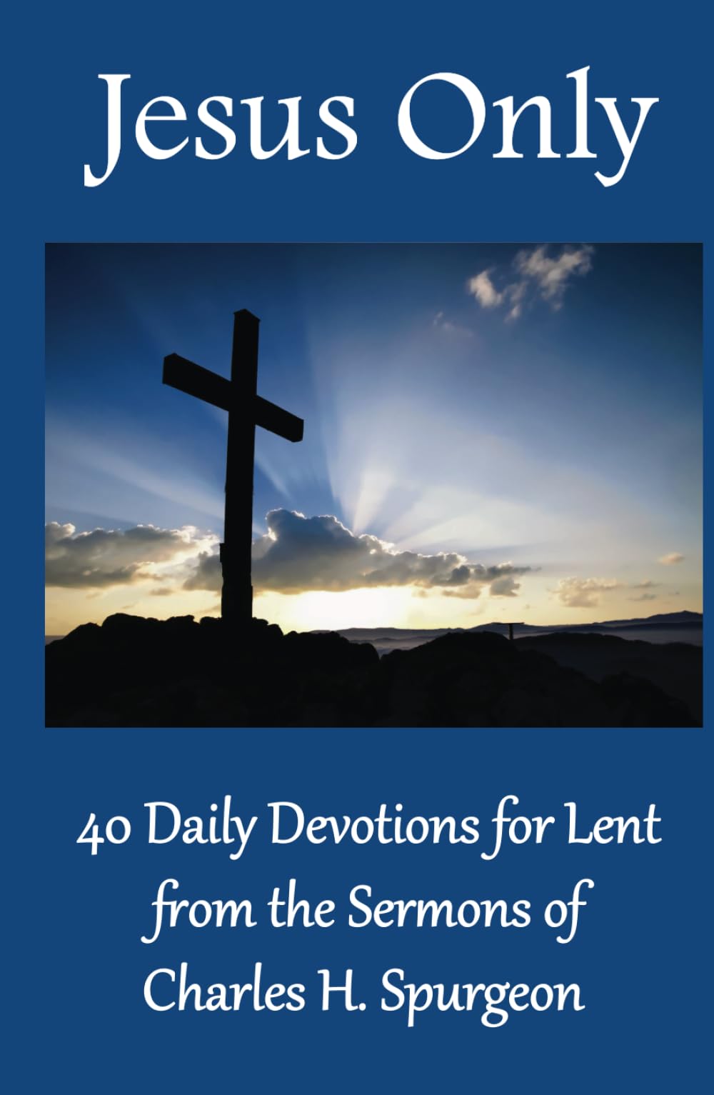 Jesus Only: 40 Daily Devotions for Lent from the Sermons of Charles H. Spurgeon