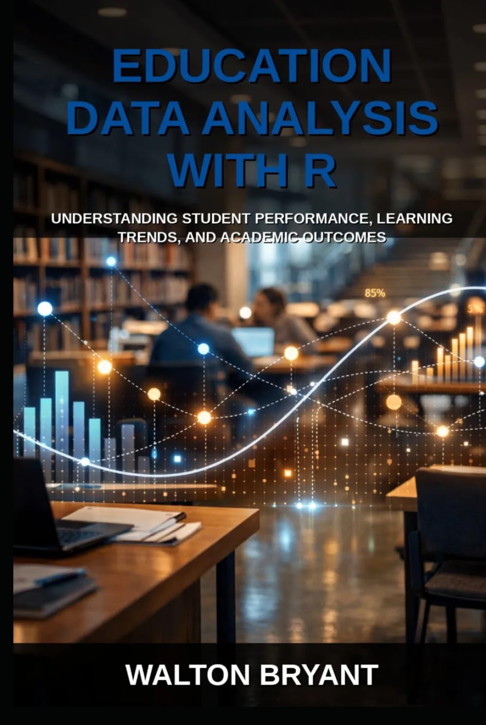 EDUCATION DATA ANALYSIS WITH R: UNDERSTANDING STUDENT PERFORMANCE, LEARNING TRENDS, AND ACADEMIC OUTCOMES (REAL-WORLD DATA SCIENCE WITH R)