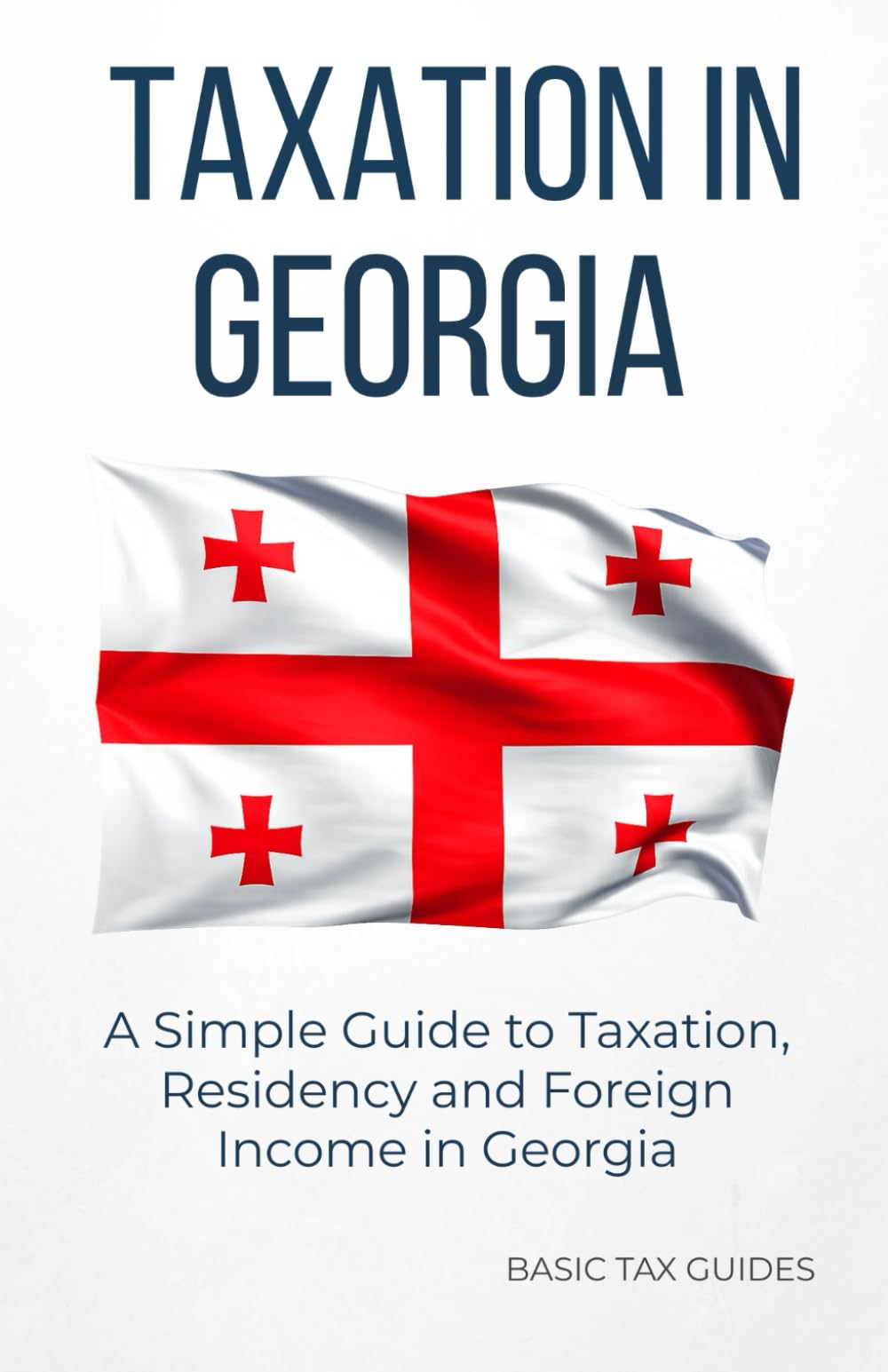 Taxation in Georgia: A simple guide to Taxation, residency and foreign income in Georgia (Basic Tax Guides)