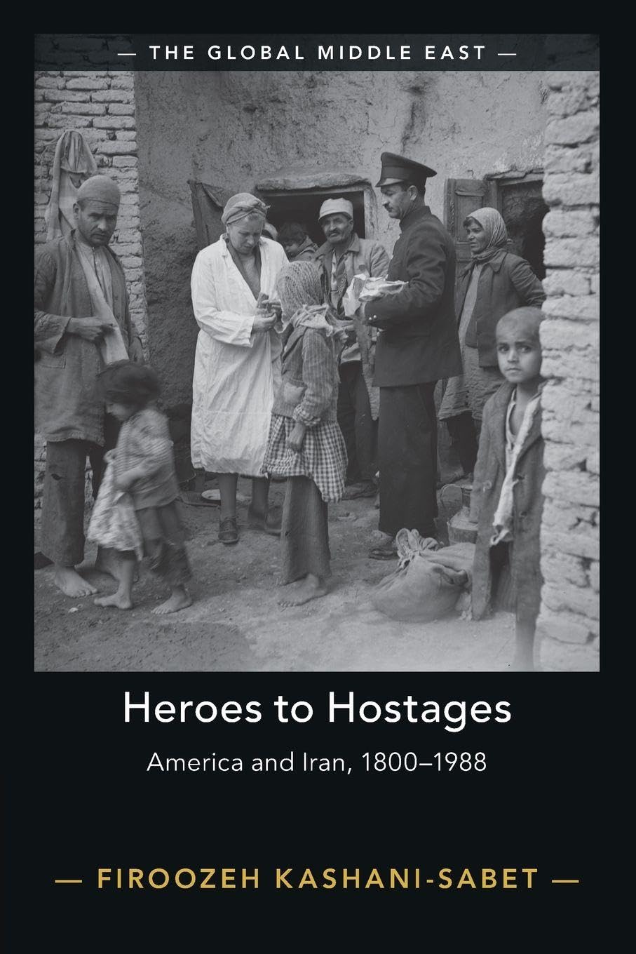 Heroes to Hostages: America and Iran, 1800–1988 (The Global Middle East)