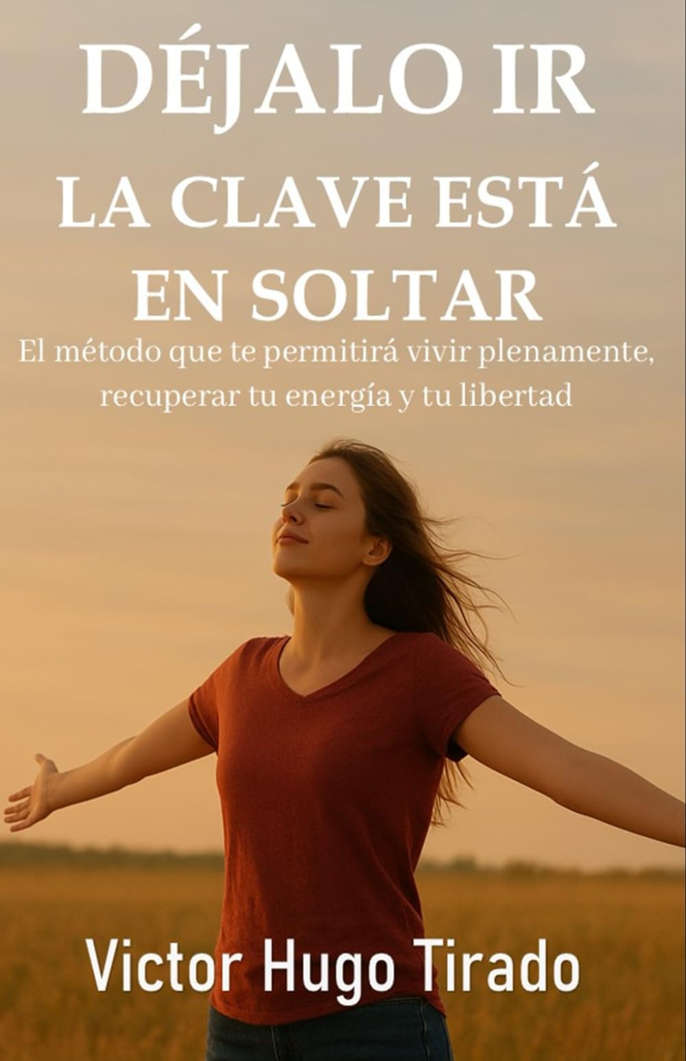 Déjalo ir, La Clave Está en Soltar: El método que te permitirá vivir plenamente, recuperar tu energía y tu libertad