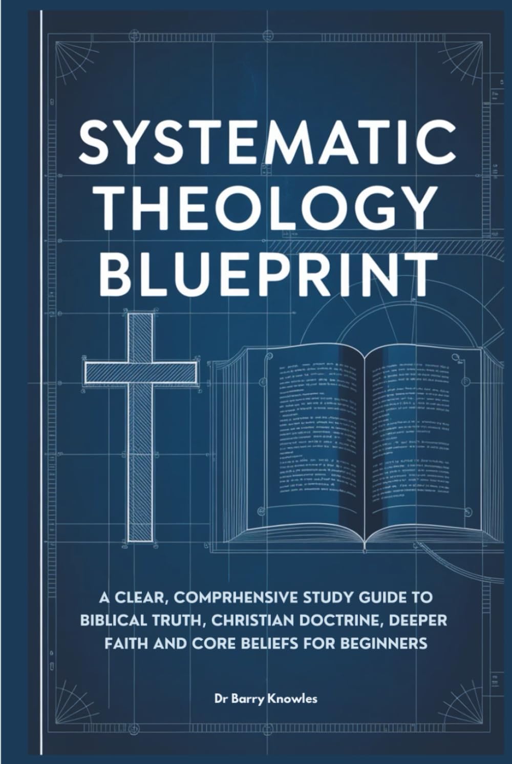 Systematic Theology Blueprint: A Clear, Comprehensive Study Guide to Biblical Truth, Christian Doctrine, Deeper Faith and Core Beliefs for Beginners