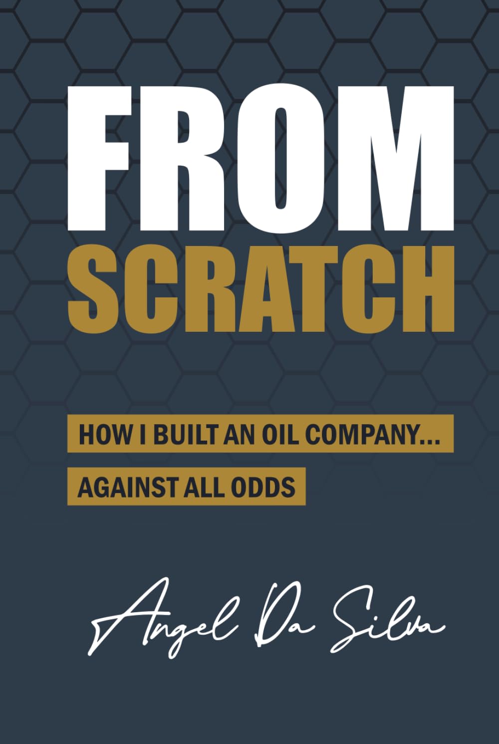 FROM SCRATCH: How I Built an Oil Company... Against All Odds