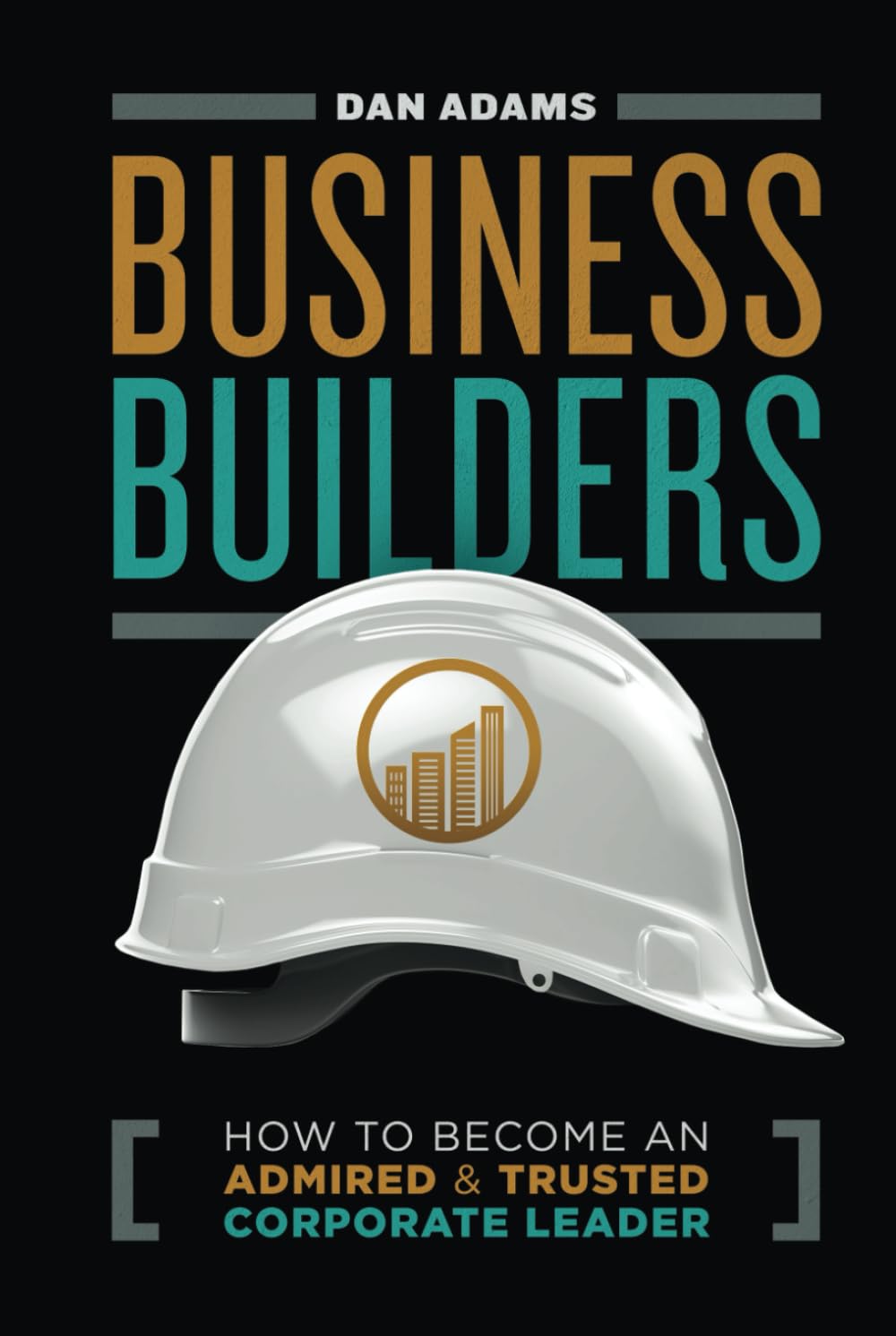 Business Builders: How to Become an Admired and Trusted Corporate Leader