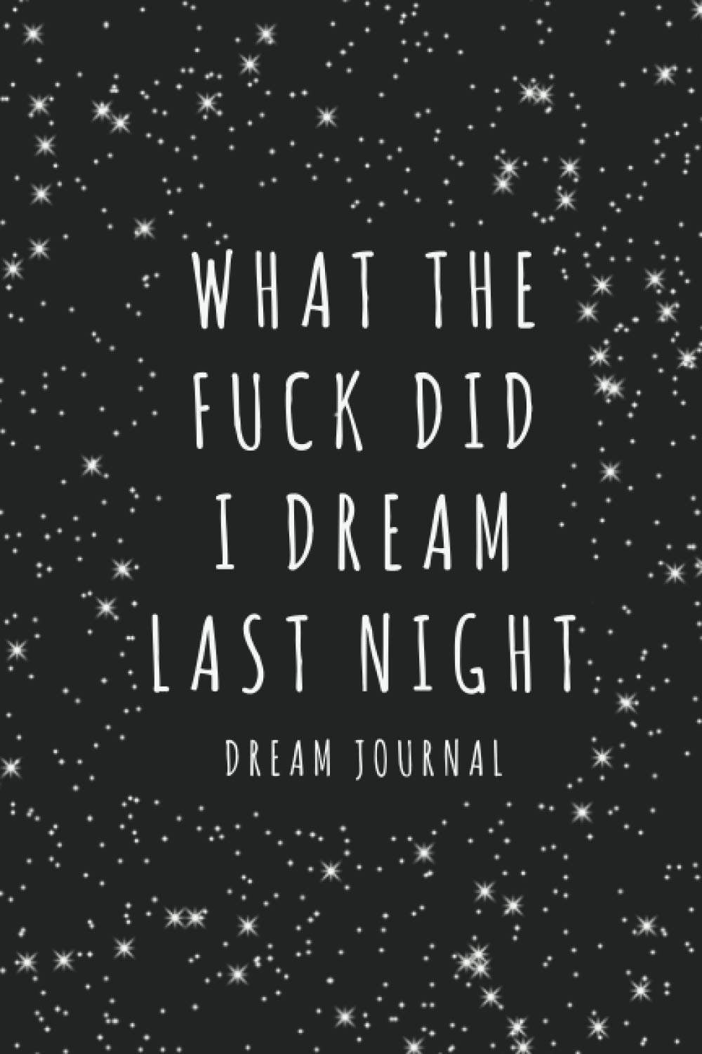 What The Fuck Did I Dream Last Night Dream Journal: Dream Notebook for Men, Women, and Girls - 6 x 9 Inches - 120 Pages