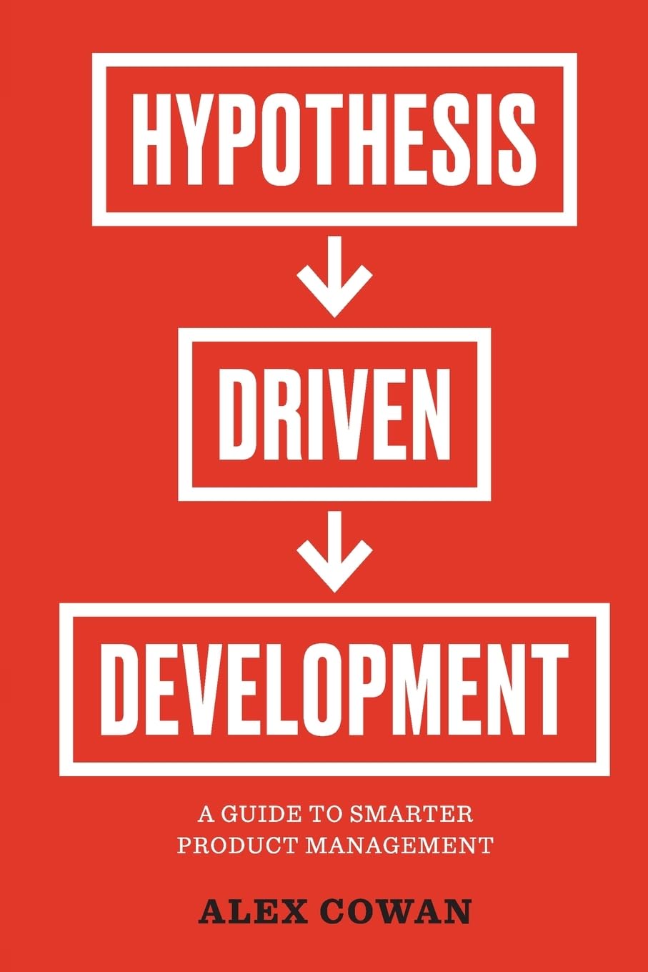 Hypothesis-Driven Development: A Guide to Smarter Product Management: A Guide to Smarter Product Management (2nd Edition) (Advanced Product Management Series)