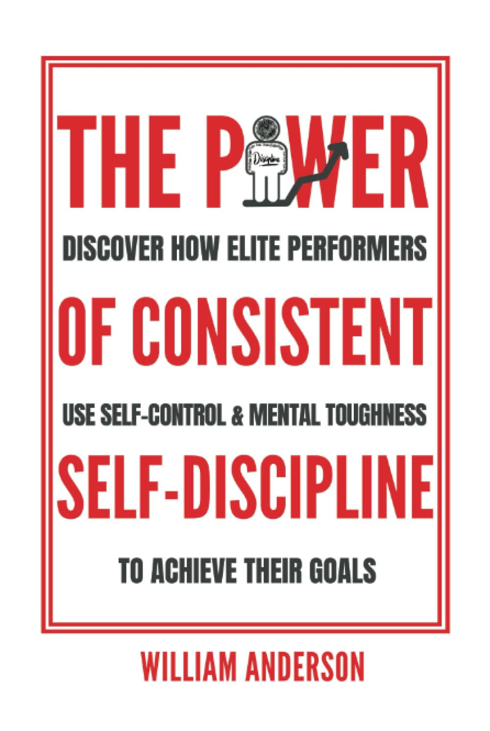 The Power of Consistent Self-Discipline: Discover How Elite Performers Use Self-Control and Mental Toughness to Achieve Their Goals (Discover How to Build Self-Discipline and Mental Toughness)