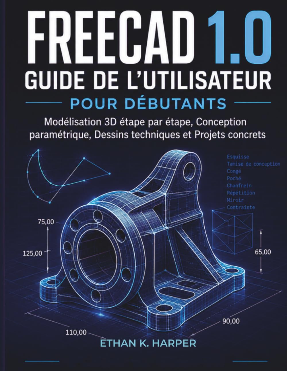 Guide d'utilisation de FreeCAD 1.0 pour débutants: Modélisation 3D étape par étape, conception paramétrique, dessins techniques et projets concrets