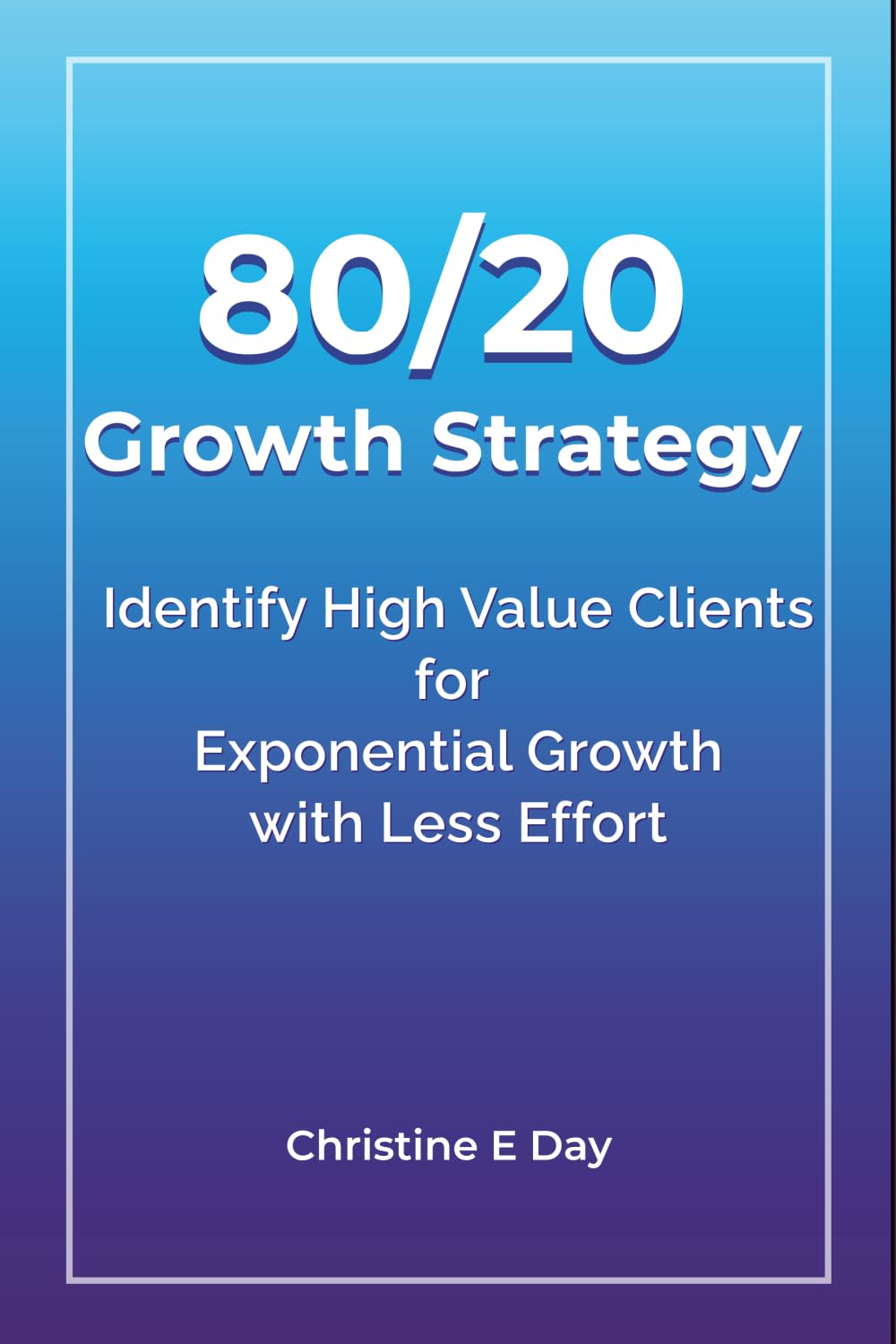 80/20 Growth Strategy: Identify High Value Clients for Exponential Growth with Less Effort