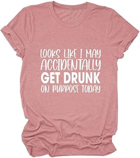 Looks Like I May Accidentally Get Drunk On Purpose Today Shirt Day Drink T Shirt Women Short Sleeve Drunk Tops