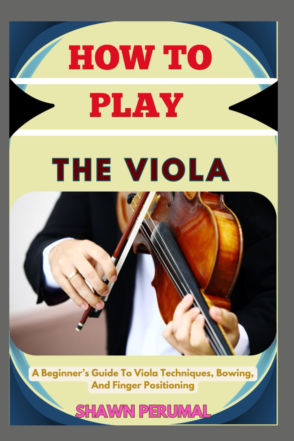 How To Play The Viola: A Beginner's Guide To Viola Techniques, Bowing, And Finger Positioning