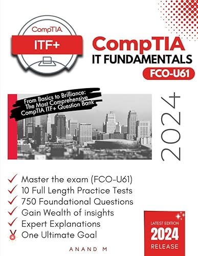 COMPTIA IT FUNDAMENTALS (ITF+) | MASTER THE EXAM (FCO-U61): 10 PRACTICE TESTS, 750 RIGOROUS QUESTIONS, SOLID FOUNDATION, GAIN WEALTH OF INSIGHTS, EXPERT EXPLANATIONS AND ONE ULTIMATE GOAL