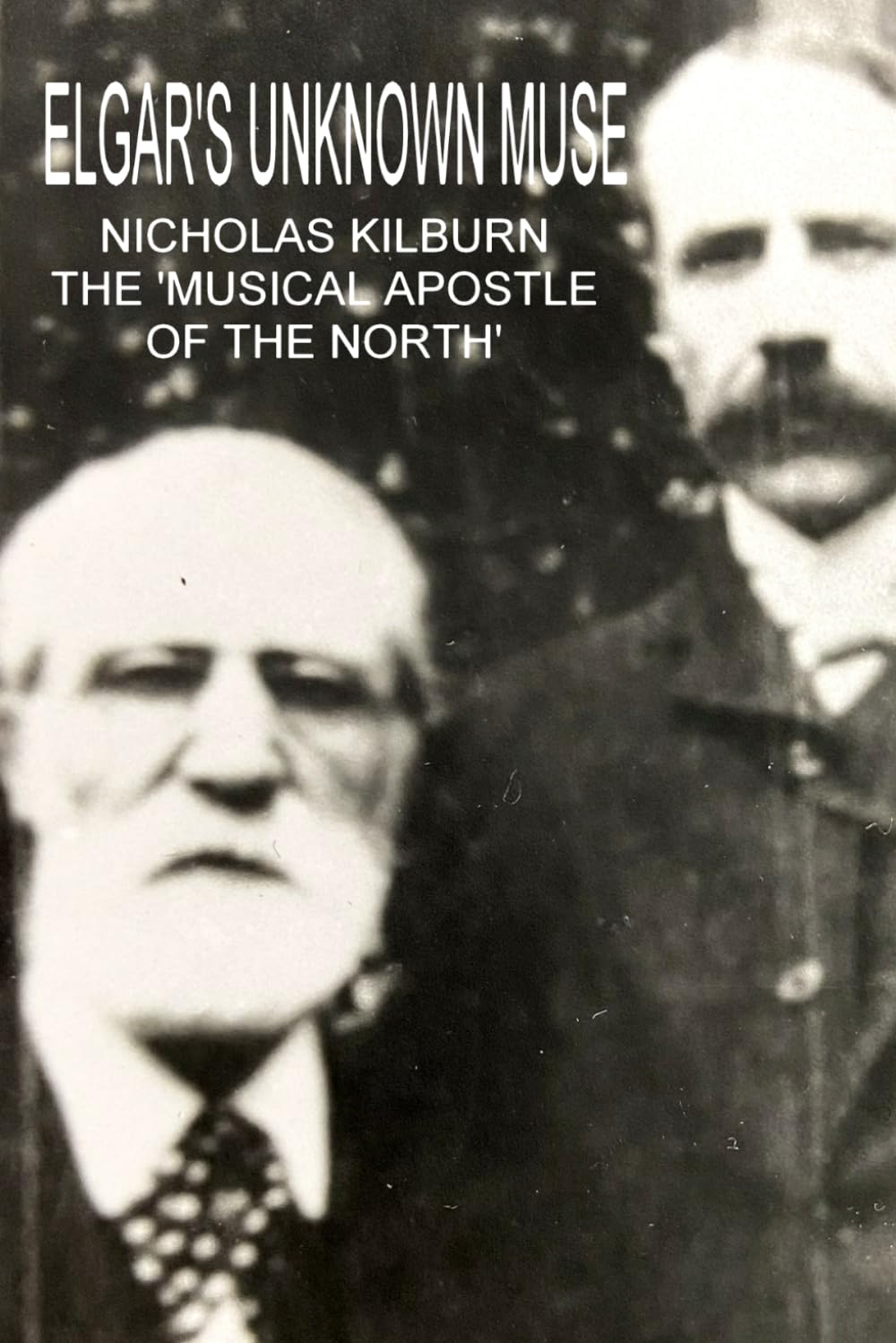 ELGAR'S UNKNOWN MUSE: NICHOLAS KILBURN, THE 'MUSICAL APOSTLE OF THE NORTH'