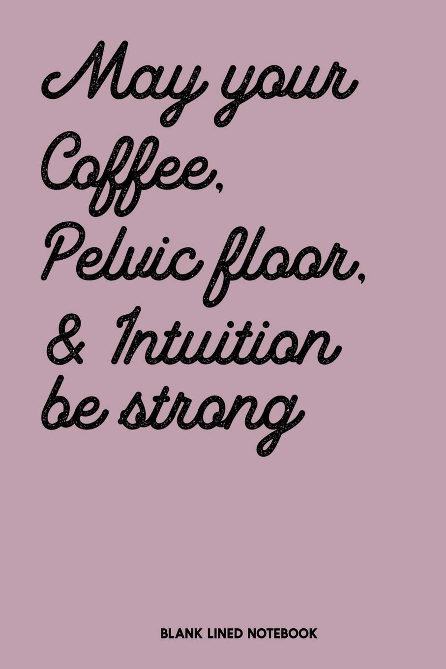May Your Coffee, Pelvic Floor & Intuition be Strong Blank Lined Notebook: Midwife & Doula Journal, Birth Story Diary for Baby Catcher, Homebirth ... Natural Birth Log, OBGYN Thank You Gift
