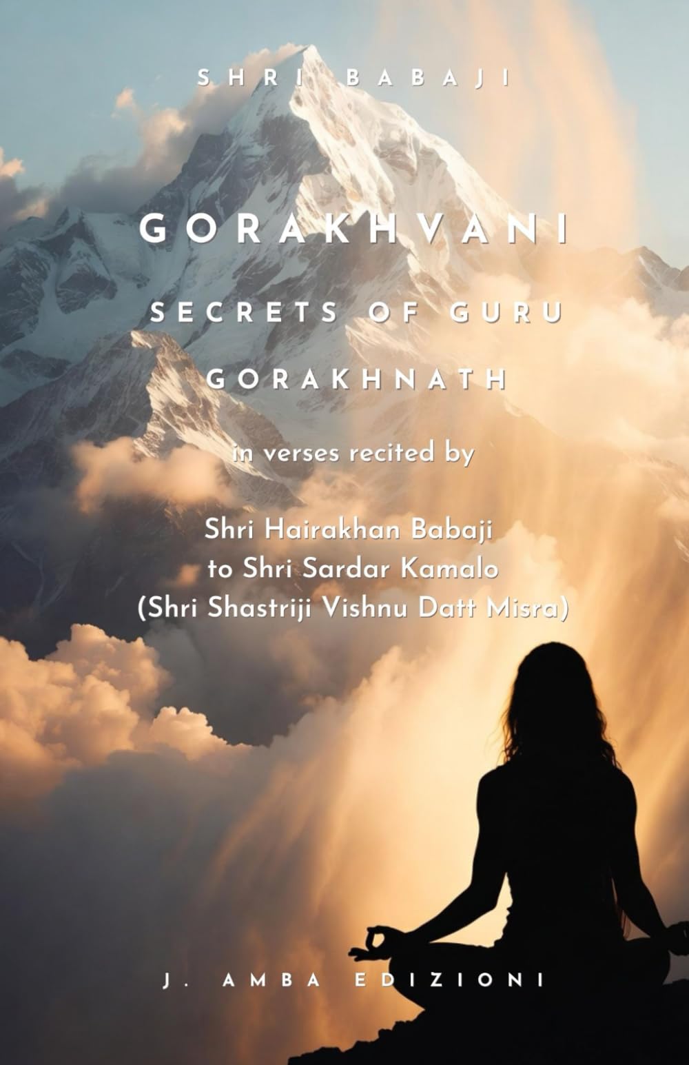 Gorakhvani Secrets of Guru Gorakhnath: in verses recited by Shri Hairakhan Babaji to Shri Sardar Kamalo (Shri Shastriji Vishnu Datt Misra) (Sanatan Dharma)