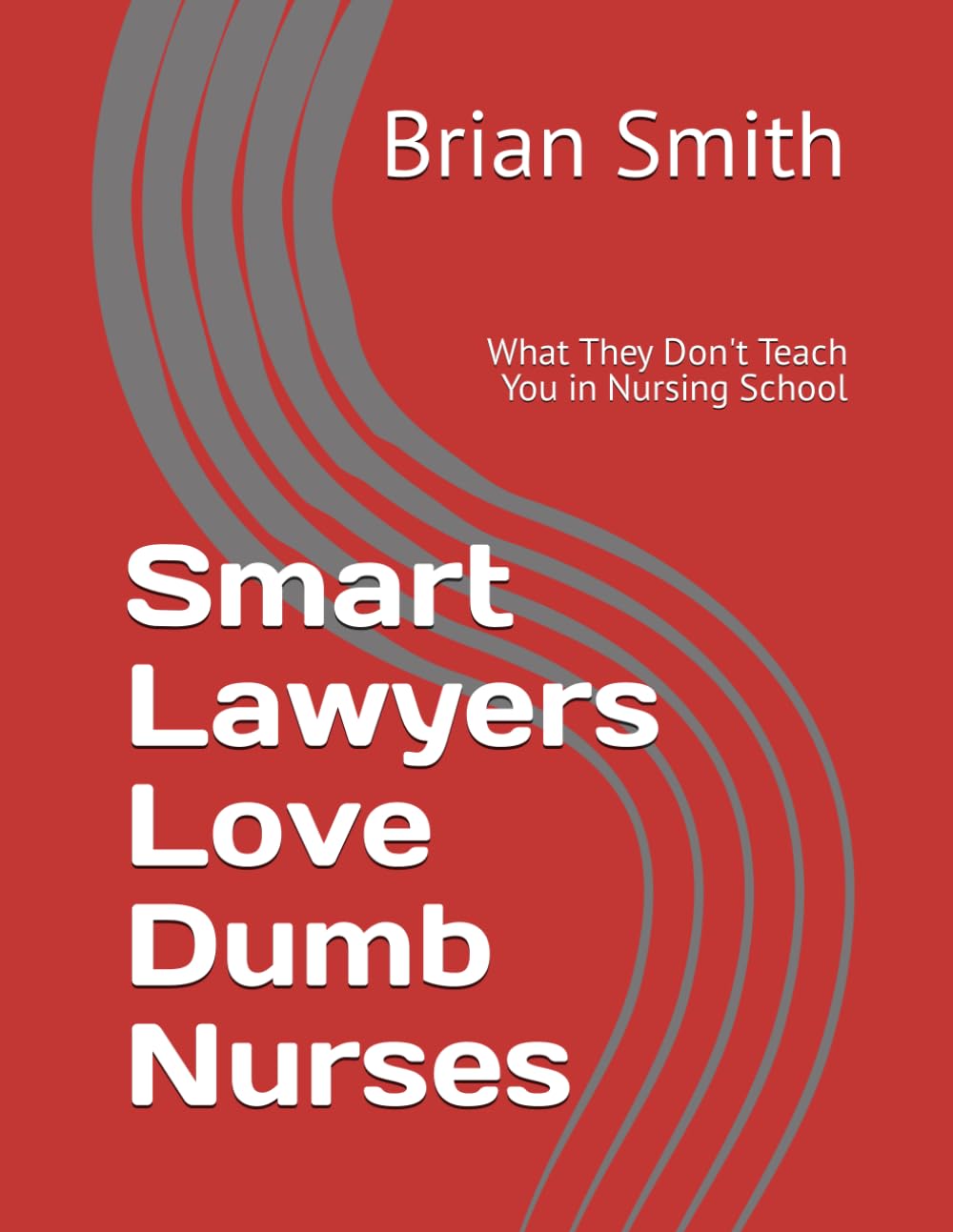 Smart Lawyers Love Dumb Nurses: What They Don't Teach You in Nursing School