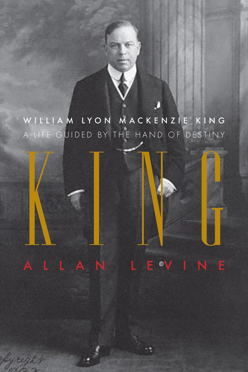 King: William Lyon Mackenzie King: A Life Guided by the Hand of Destiny