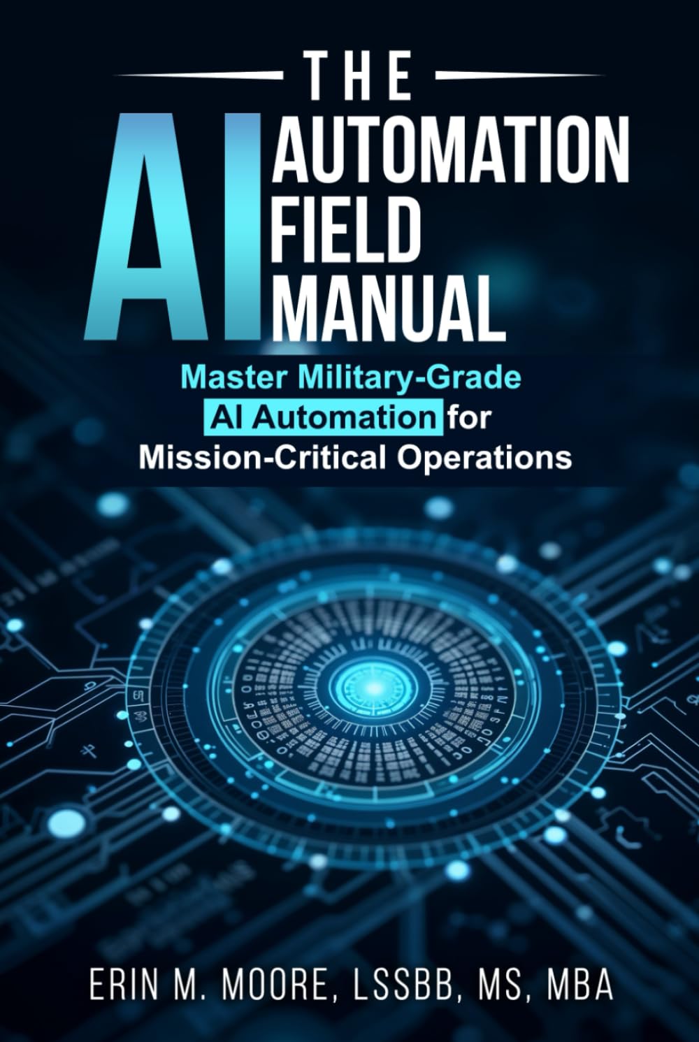 The AI Automation Field Manual: Master Military-Grade AI Automation for Mission-Critical Operations