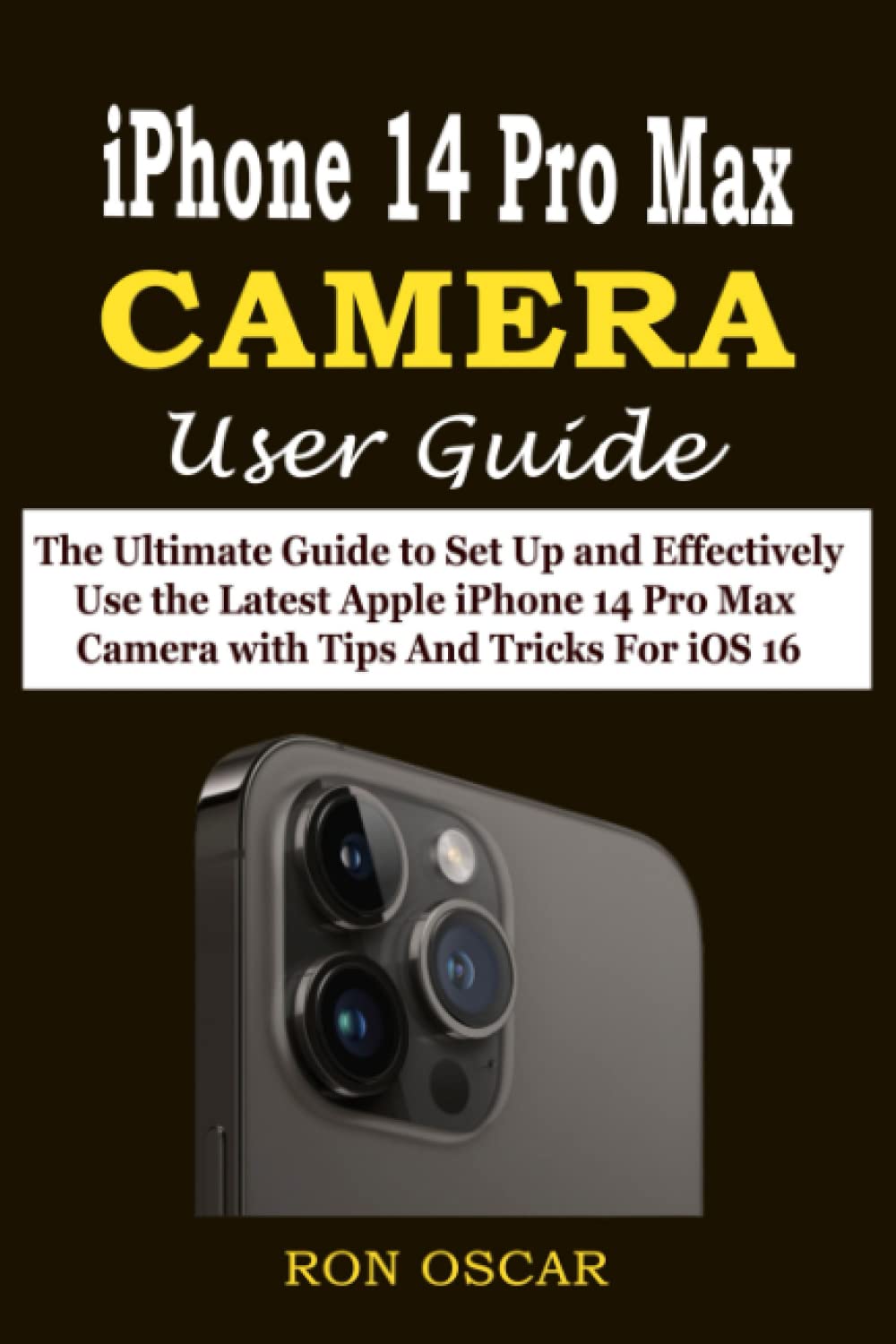 IPHONE 14 PRO MAX CAMERA USER GUIDE: The Ultimate Guide to Set Up and Effectively Use the Latest Apple iPhone 14 Pro Max Camera with Tips and Tricks For iOS 16