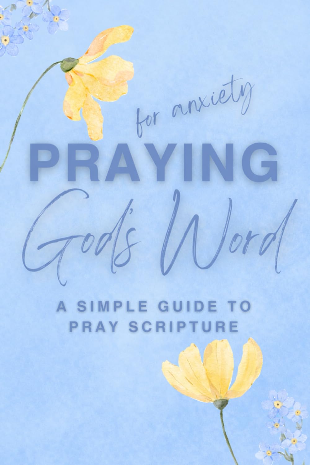 Praying God's Word for Anxiety: A Simple Guide to Pray Scripture (Hide God's Word in Your Heart)
