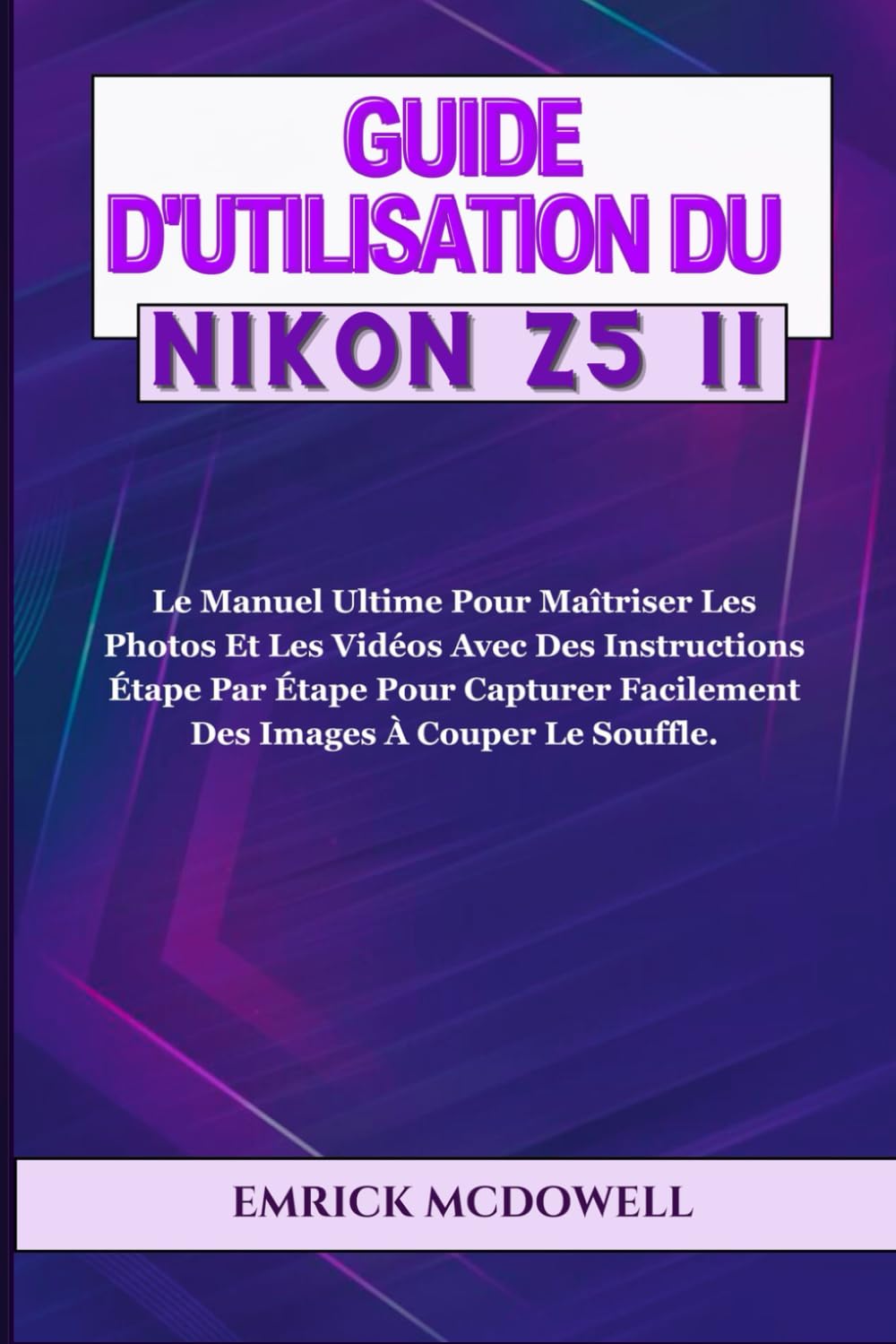 GUIDE D'UTILISATION DU NIKON Z5 II: Le Manuel Ultime Pour Maîtriser Les Photos Et Les Vidéos Avec Des Instructions Étape Par Étape Pour Capturer Facilement Des Images À Couper Le Souffle.