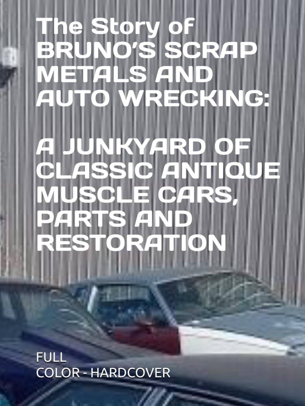 The Story of BRUNO’S SCRAP METALS AND AUTO WRECKING: A JUNKYARD OF CLASSIC ANTIQUE MUSCLE CARS, PARTS AND RESTORATION