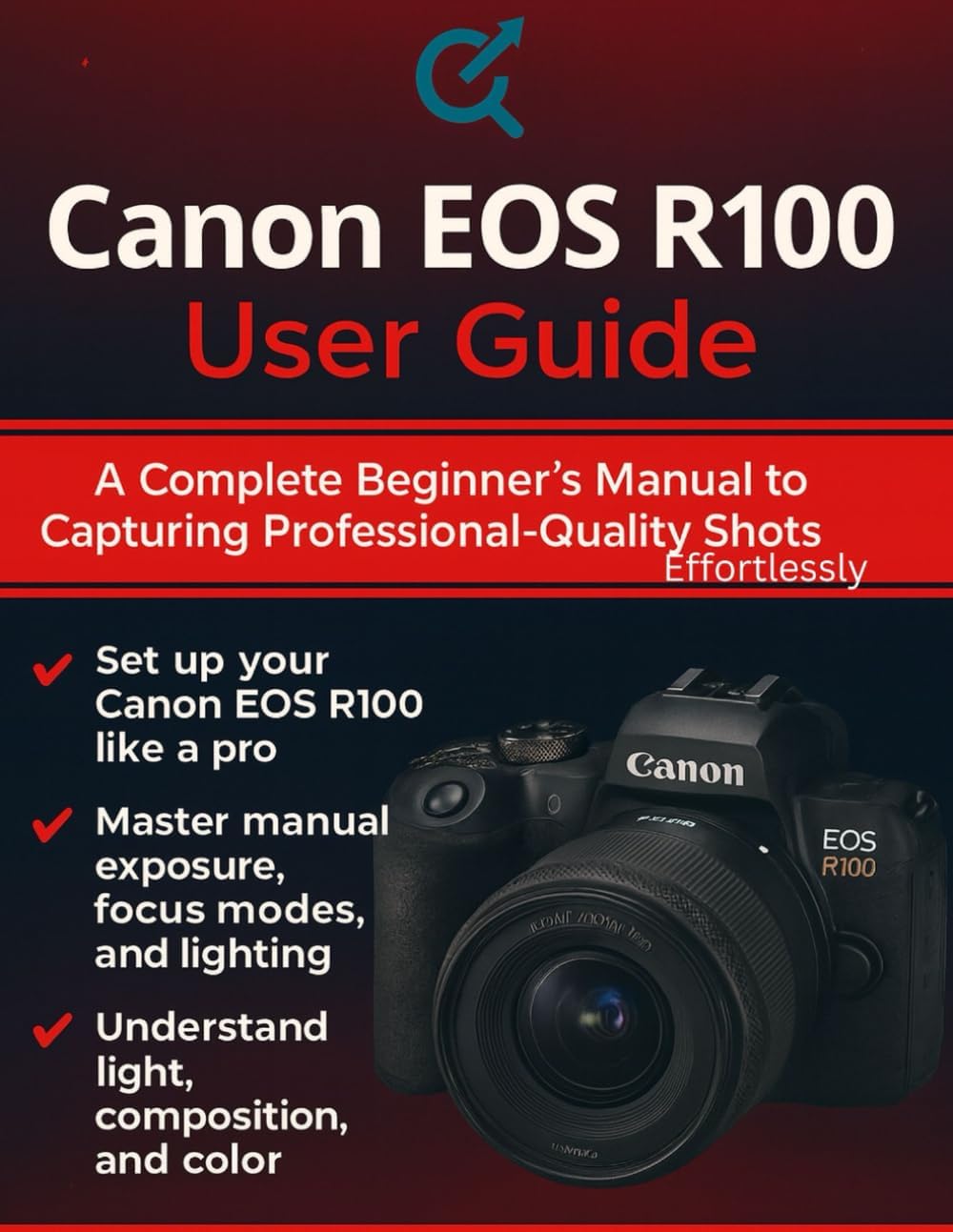 Canon EOS R100 User Guide: A Complete Beginner’s Manual to Capturing Professional-Quality Shots Effortlessly