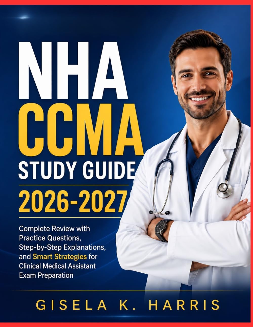 NHA CCMA STUDY GUIDE 2026-2027: Complete Review with Practice Questions, Step-by-Step Explanations, and Smart Strategies for Clinical Medical Assistant Exam Preparation (Master Study Guide Series)