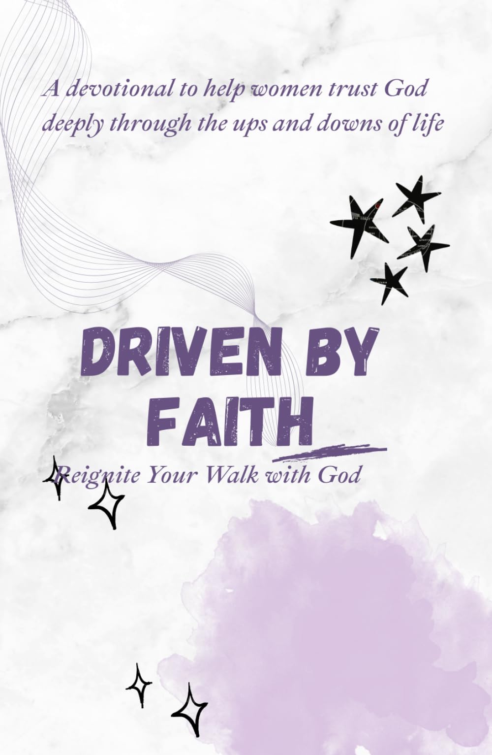 DRIVEN BY FAITH: REIGNITE YOUR WALK WITH GOD: A devotional to help women trust God deeply through the ups and downs of life (The Christian Woman’s ... Living Purposefully, Loving God Deeply)