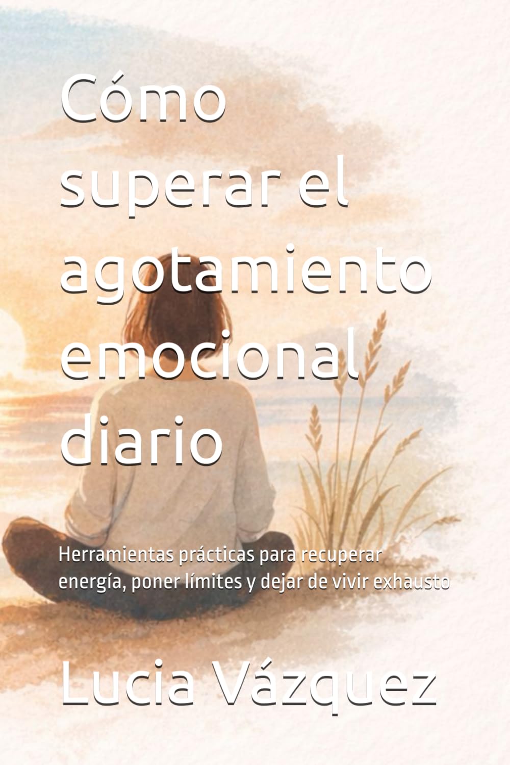 Cómo superar el agotamiento emocional diario: Herramientas prácticas para recuperar energía, poner límites y dejar de vivir exhausto