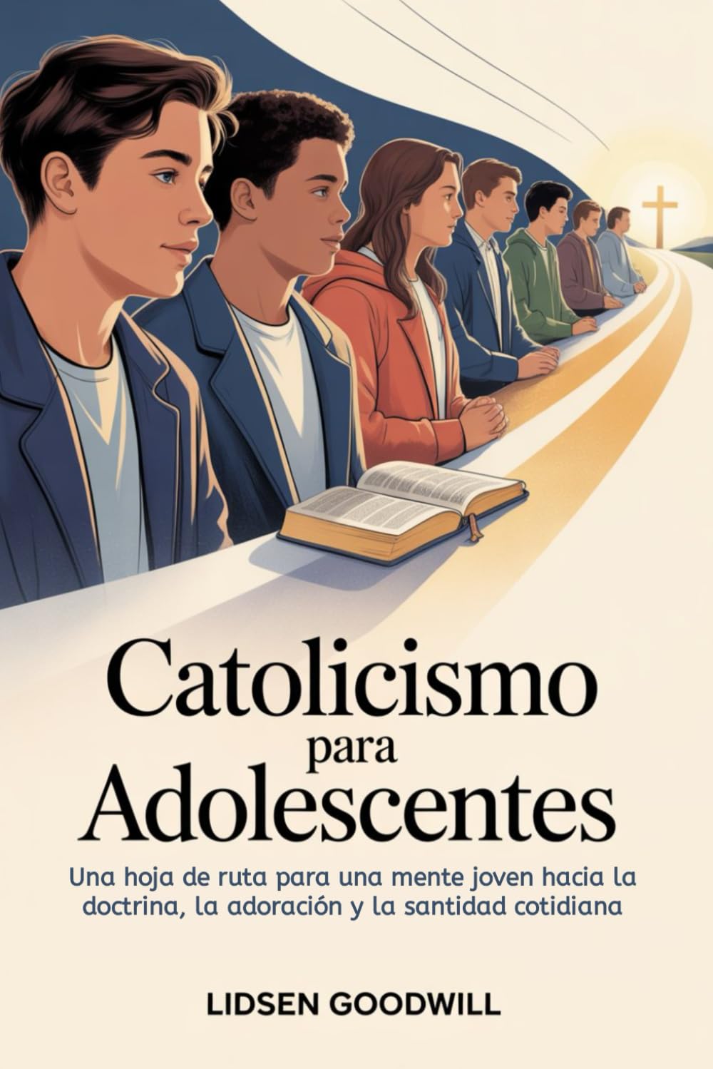 Catolicismo Para Adolescentes: Una hoja de ruta para una mente joven hacia la doctrina, la adoración y la santidad cotidiana